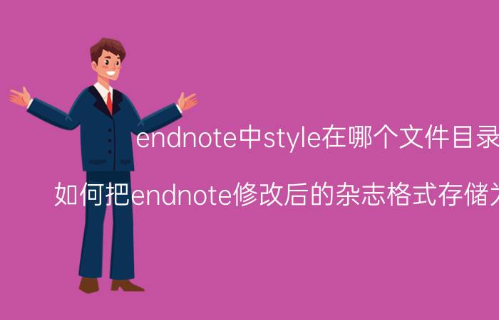 endnote中style在哪个文件目录下 如何把endnote修改后的杂志格式存储为ens文件？